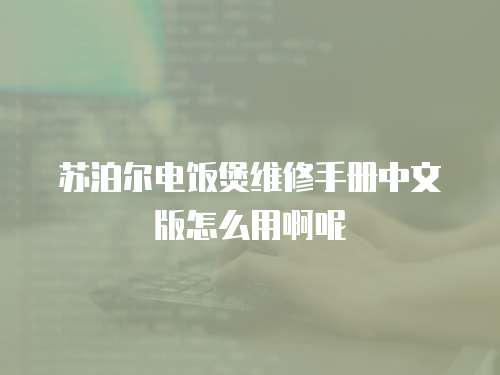 蘇泊爾電飯煲維修手冊中文版怎么用啊呢