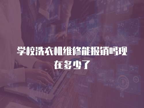 學校洗衣機維修能報銷嗎現在多少了