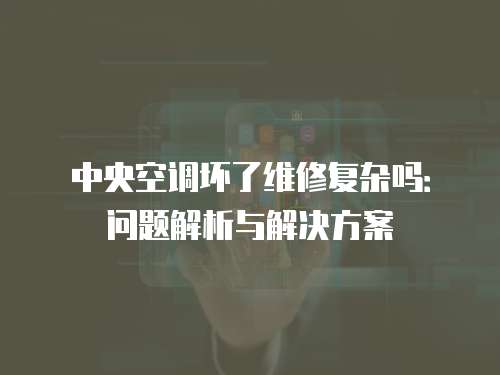 中央空調壞了維修復雜嗎：問題解析與解決方案