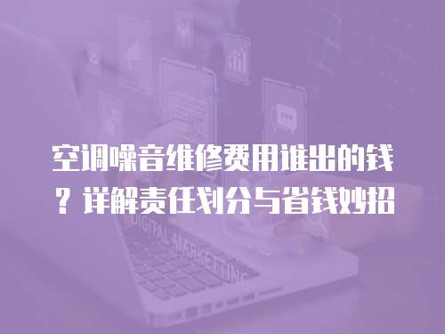 空調噪音維修費用誰出的錢？詳解責任劃分與省錢妙招