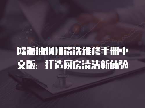 歐派油煙機清洗維修手冊中文版：打造廚房清潔新體驗