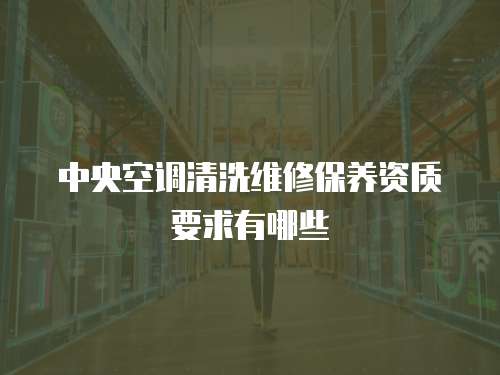 中央空調清洗維修保養資質要求有哪些
