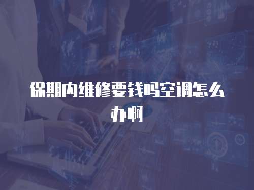 保期內(nèi)維修要錢(qián)嗎空調(diào)怎么辦啊