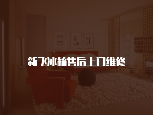 新飛冰箱售后上門維修