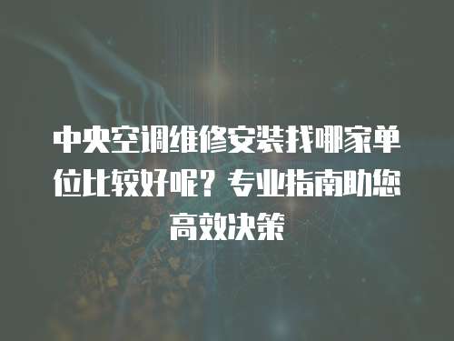 中央空調(diào)維修安裝找哪家單位比較好呢？專業(yè)指南助您高效決策