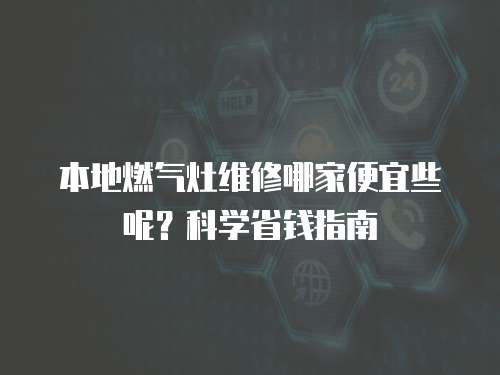 本地燃?xì)庠罹S修哪家便宜些呢？科學(xué)省錢(qián)指南