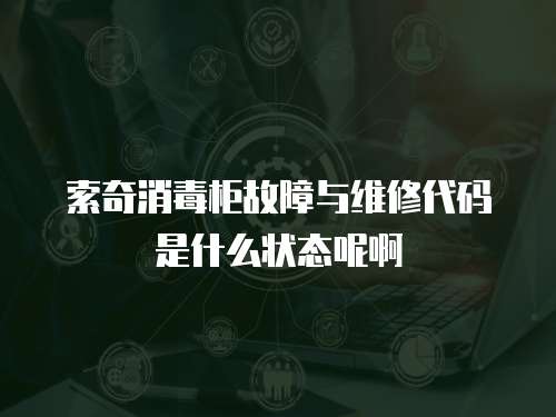 索奇消毒柜故障與維修代碼是什么狀態呢啊