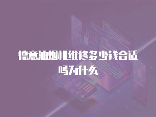 德意油煙機維修多少錢合適嗎為什么