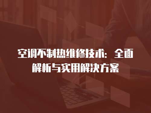 空調不制熱維修技術：全面解析與實用解決方案