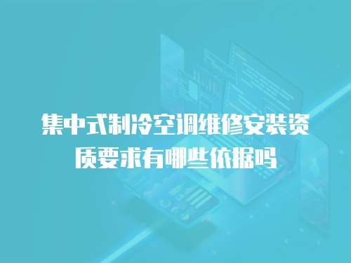 集中式制冷空調維修安裝資質要求有哪些依據嗎