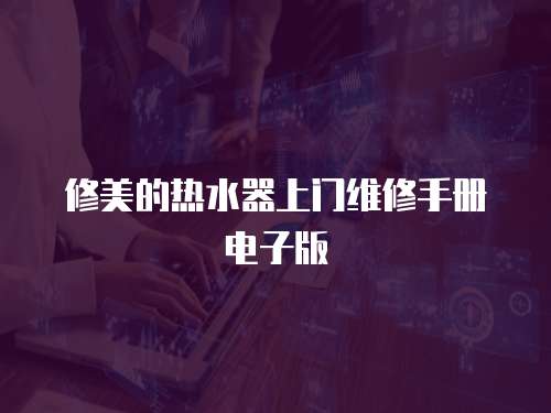 修美的熱水器上門維修手冊電子版
