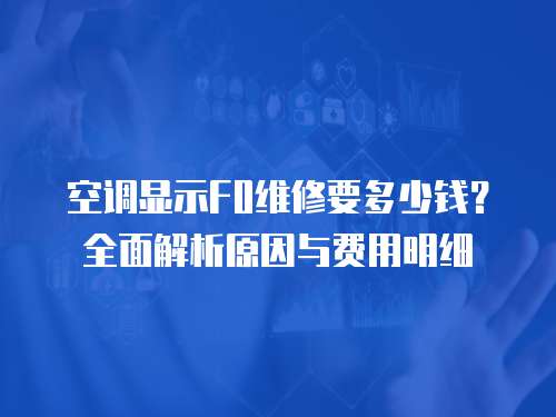 空調(diào)顯示F0維修要多少錢？全面解析原因與費(fèi)用明細(xì)