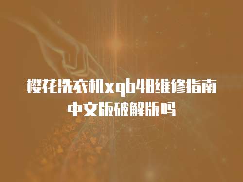 櫻花洗衣機xqb48維修指南中文版破解版嗎