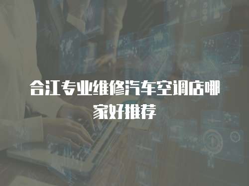 合江專業維修汽車空調店哪家好推薦