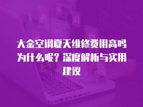 大金空調夏天維修費用高嗎為什么呢？深度解析與實用建議