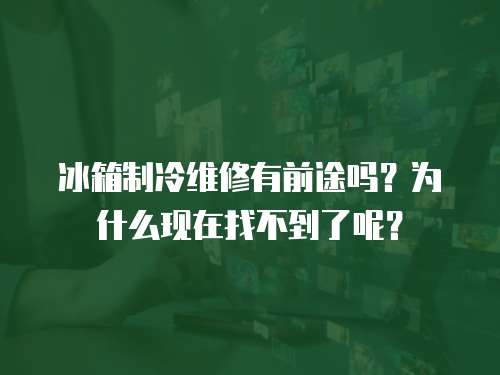 冰箱制冷維修有前途嗎？為什么現在找不到了呢？