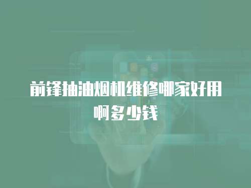 前鋒抽油煙機維修哪家好用啊多少錢