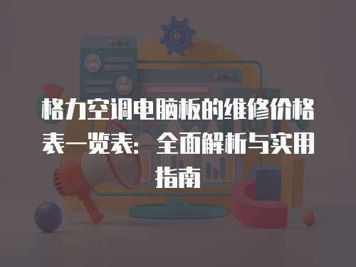 格力空調電腦板的維修價格表一覽表：全面解析與實用指南
