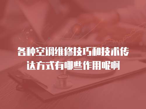 各種空調(diào)維修技巧和技術(shù)傳達(dá)方式有哪些作用呢啊