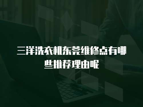 三洋洗衣機東莞維修點有哪些推薦理由呢