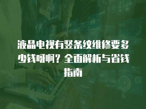 液晶電視有豎條紋維修要多少錢呀啊？全面解析與省錢指南