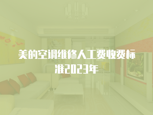 美的空調(diào)維修人工費(fèi)收費(fèi)標(biāo)準(zhǔn)2023年