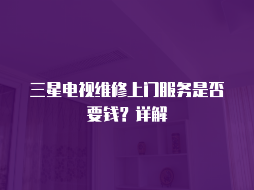 三星電視維修上門服務(wù)是否要錢？詳解