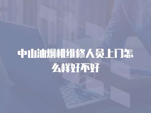 中山油煙機(jī)維修人員上門怎么樣好不好