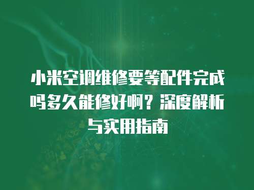 小米空調維修要等配件完成嗎多久能修好啊？深度解析與實用指南