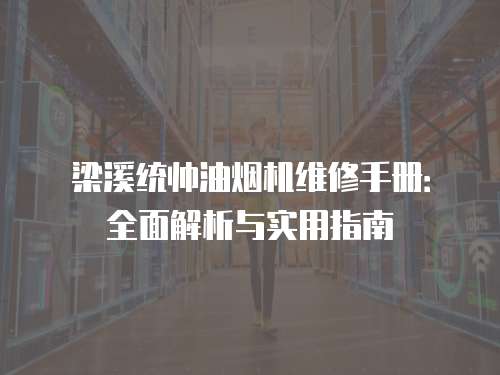 梁溪統帥油煙機維修手冊：全面解析與實用指南