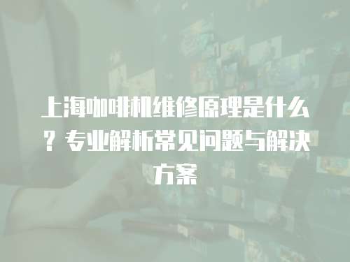 上海咖啡機維修原理是什么？專業解析常見問題與解決方案