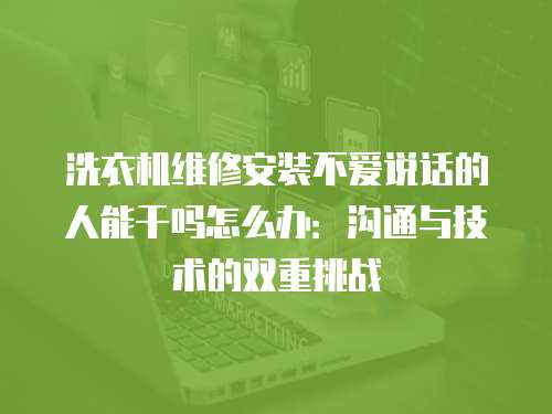 洗衣機維修安裝不愛說話的人能干嗎怎么辦：溝通與技術的雙重挑戰