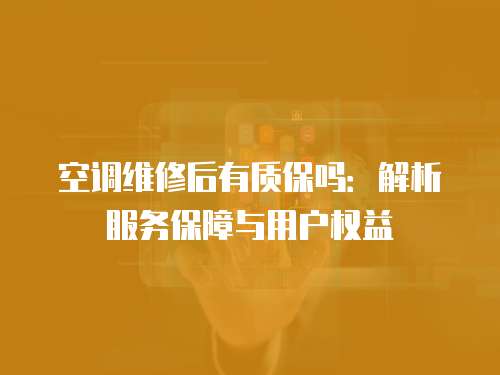 空調維修后有質保嗎：解析服務保障與用戶權益