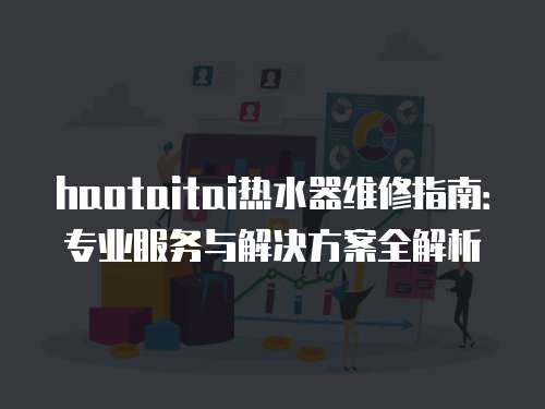 haotaitai熱水器維修指南：專業服務與解決方案全解析