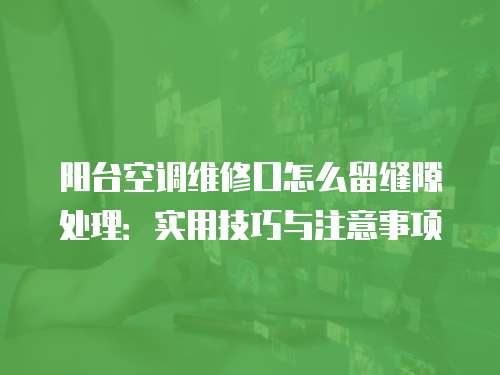 陽臺空調維修口怎么留縫隙處理：實用技巧與注意事項