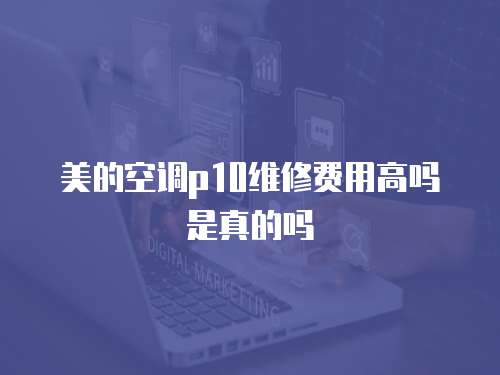美的空調p10維修費用高嗎是真的嗎