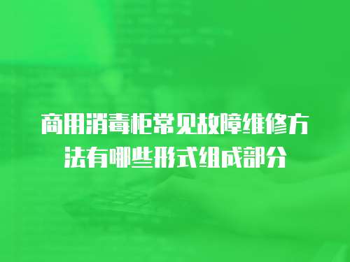 商用消毒柜常見故障維修方法有哪些形式組成部分