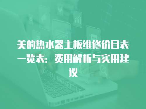 美的熱水器主板維修價(jià)目表一覽表：費(fèi)用解析與實(shí)用建議