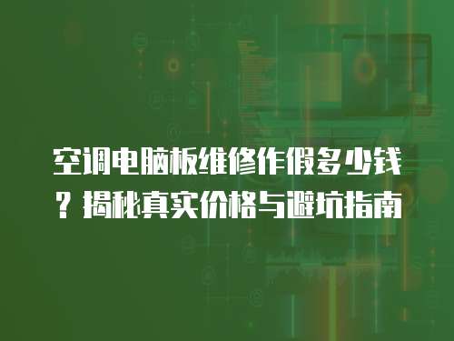 空調(diào)電腦板維修作假多少錢？揭秘真實價格與避坑指南