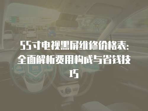 55寸電視黑屏維修價格表：全面解析費用構成與省錢技巧
