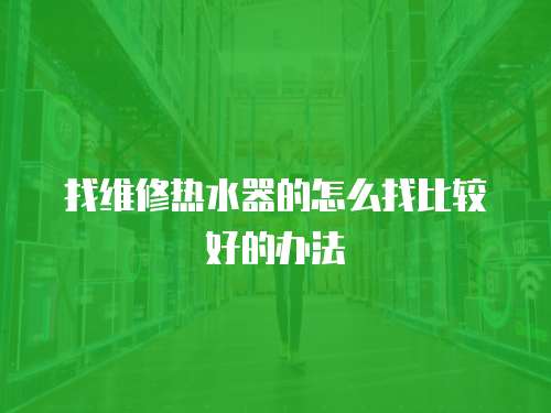 找維修熱水器的怎么找比較好的辦法