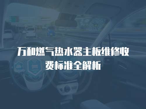 萬和燃氣熱水器主板維修收費標準全解析