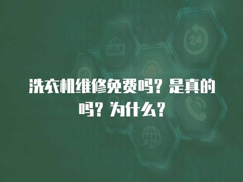 洗衣機維修免費嗎？是真的嗎？為什么？