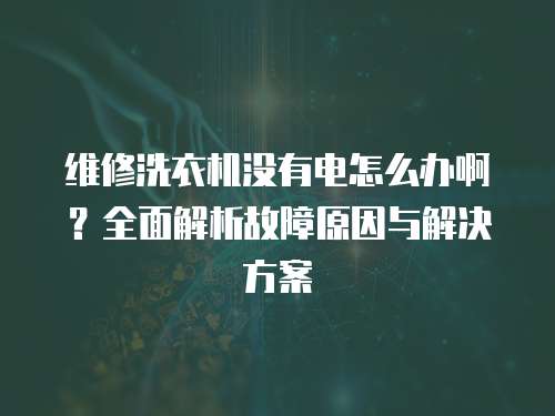 維修洗衣機沒有電怎么辦??？全面解析故障原因與解決方案