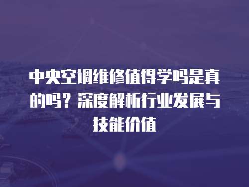 中央空調維修值得學嗎是真的嗎？深度解析行業發展與技能價值