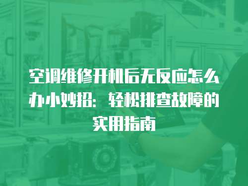 空調維修開機后無反應怎么辦小妙招：輕松排查故障的實用指南