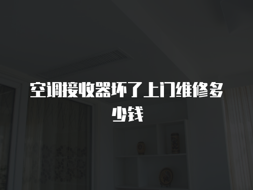 空調(diào)接收器壞了上門(mén)維修多少錢(qián)