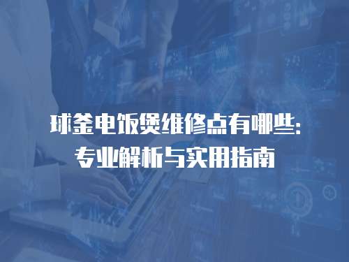 球釜電飯煲維修點有哪些：專業解析與實用指南