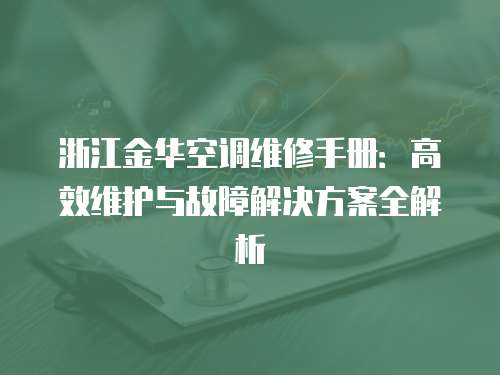 浙江金華空調(diào)維修手冊(cè)：高效維護(hù)與故障解決方案全解析