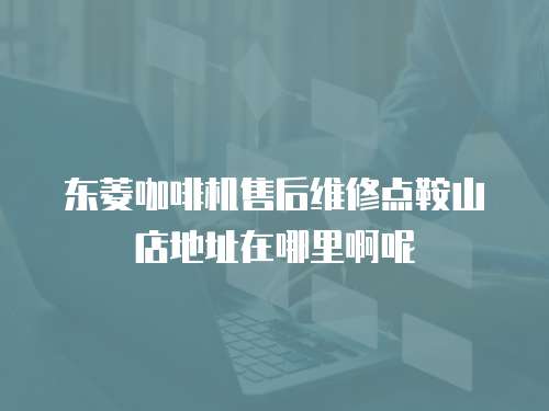 東菱咖啡機(jī)售后維修點(diǎn)鞍山店地址在哪里啊呢